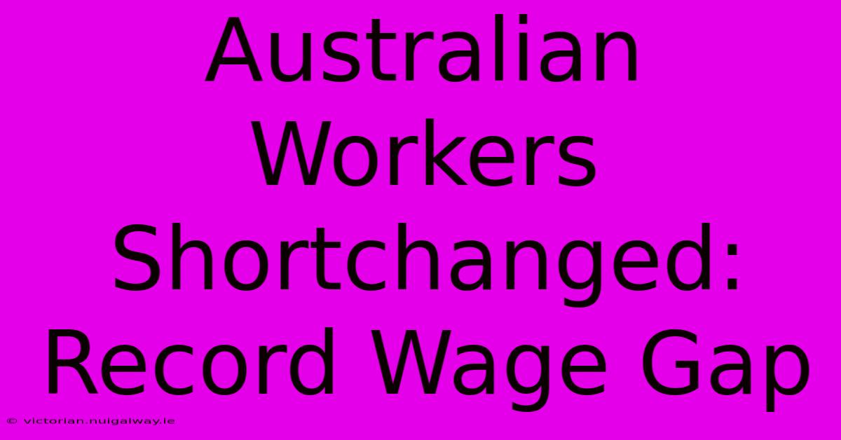 Australian Workers Shortchanged: Record Wage Gap