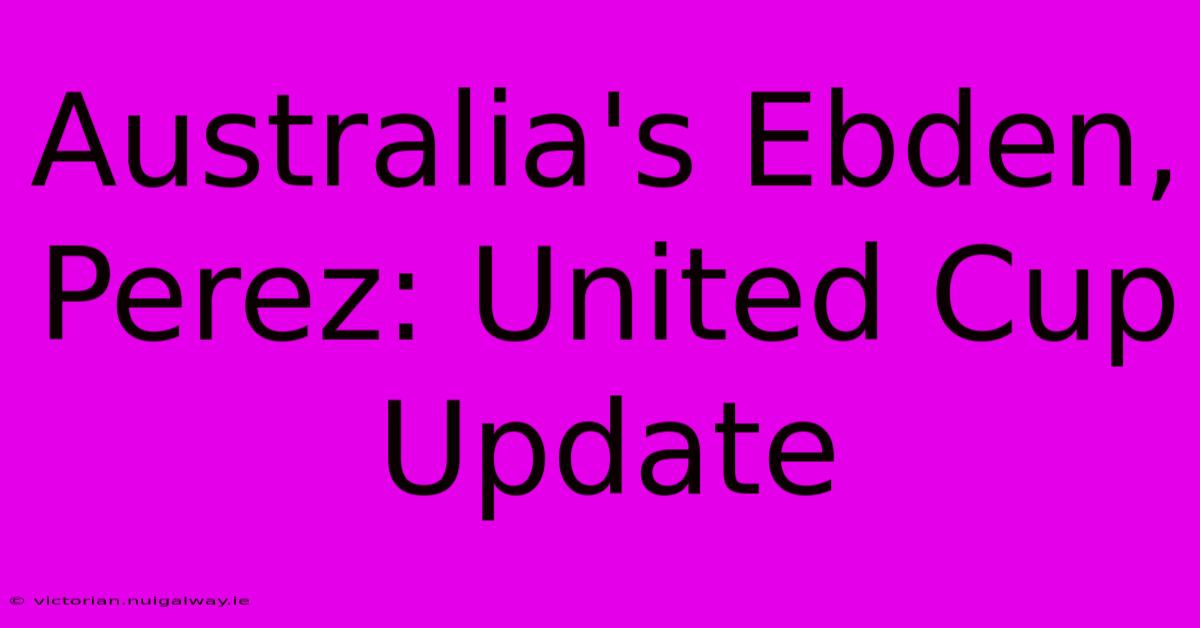 Australia's Ebden, Perez: United Cup Update