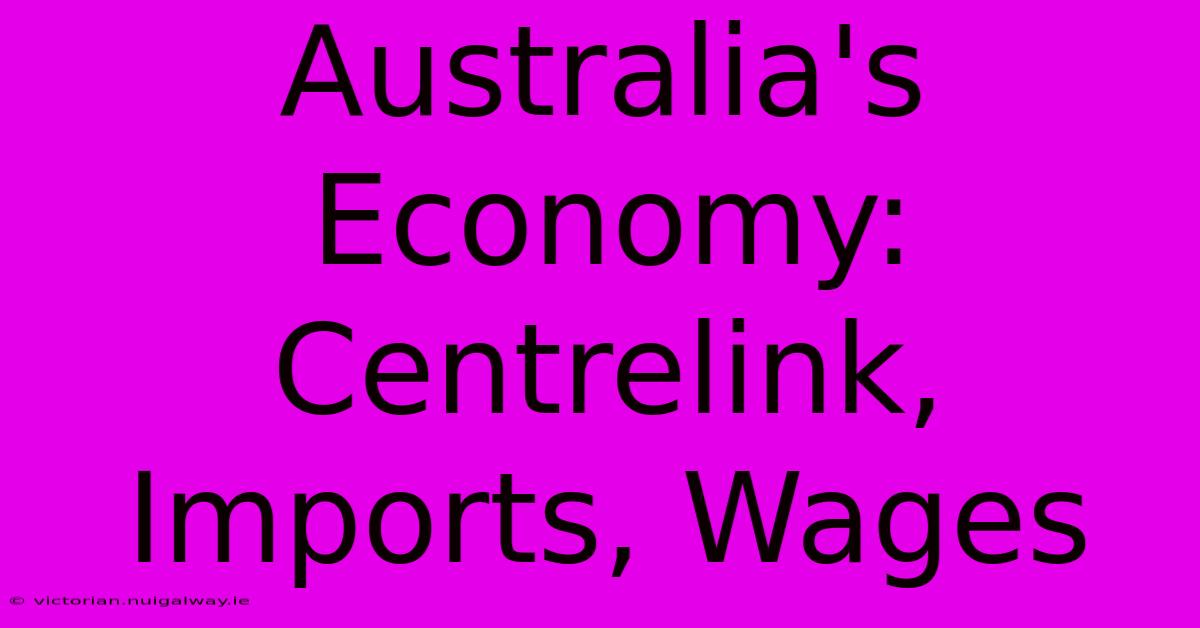 Australia's Economy: Centrelink, Imports, Wages