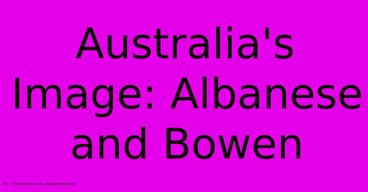 Australia's Image: Albanese And Bowen