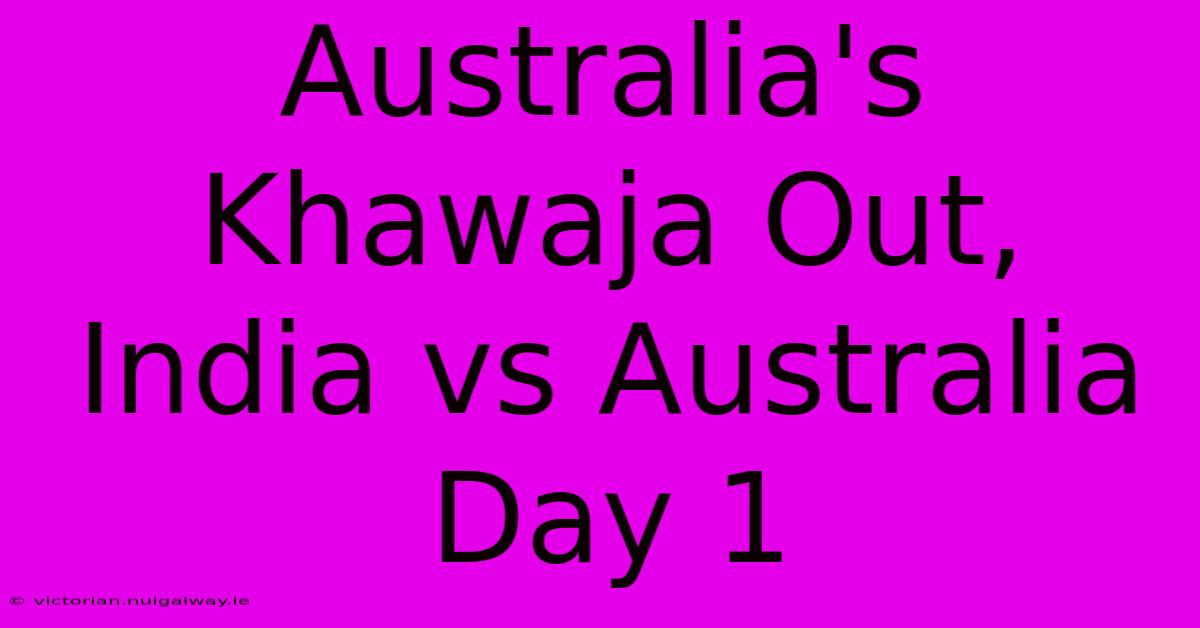 Australia's Khawaja Out, India Vs Australia Day 1