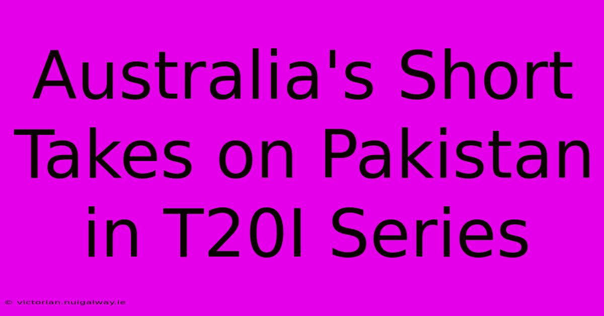 Australia's Short Takes On Pakistan In T20I Series 