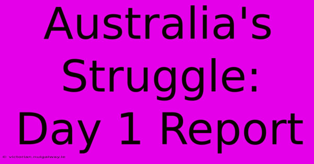 Australia's Struggle: Day 1 Report