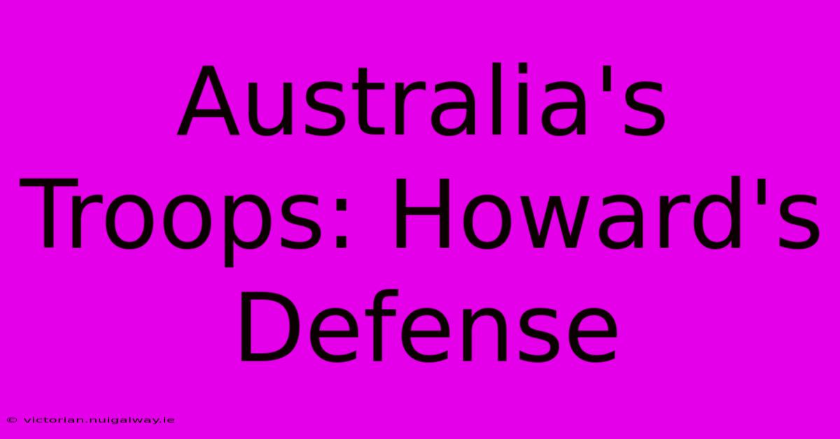 Australia's Troops: Howard's Defense