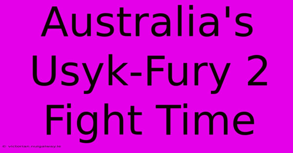 Australia's Usyk-Fury 2 Fight Time