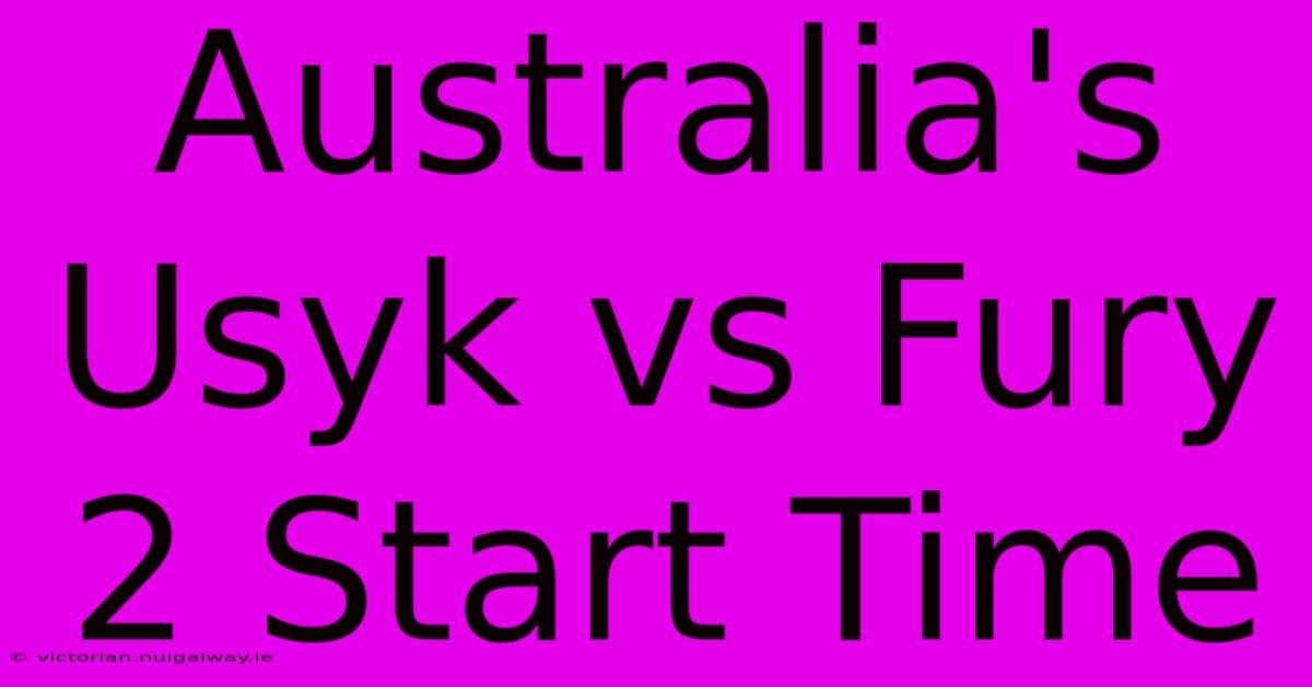 Australia's Usyk Vs Fury 2 Start Time