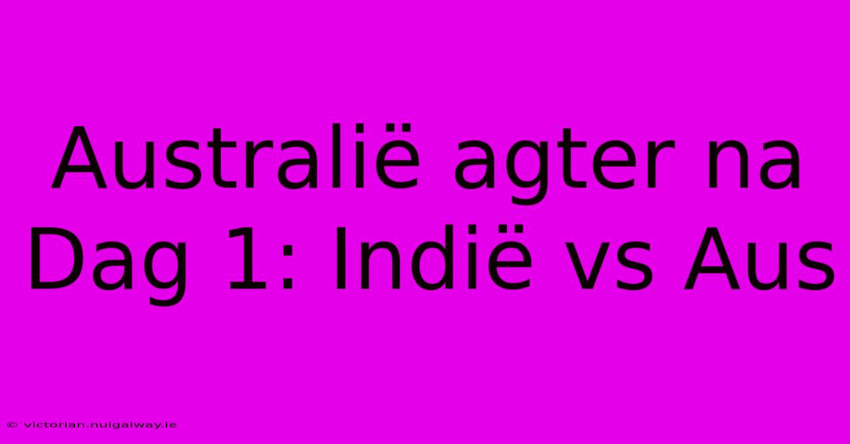 Australië Agter Na Dag 1: Indië Vs Aus