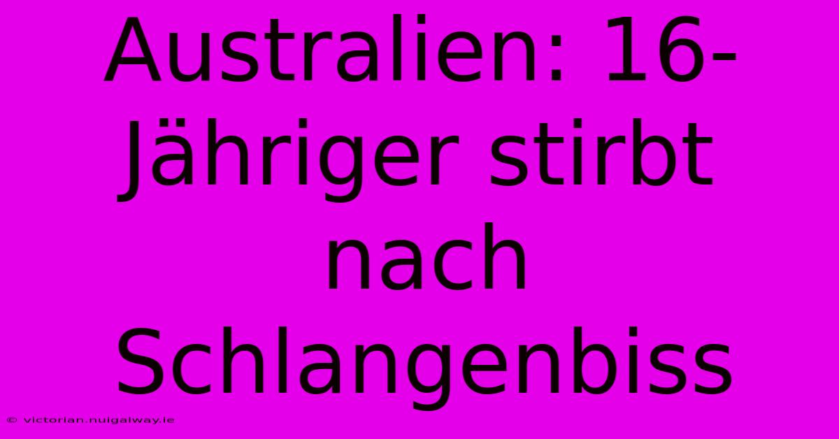 Australien: 16-Jähriger Stirbt Nach Schlangenbiss