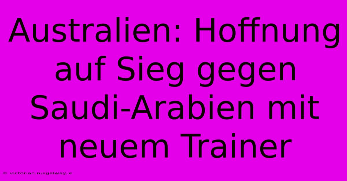 Australien: Hoffnung Auf Sieg Gegen Saudi-Arabien Mit Neuem Trainer