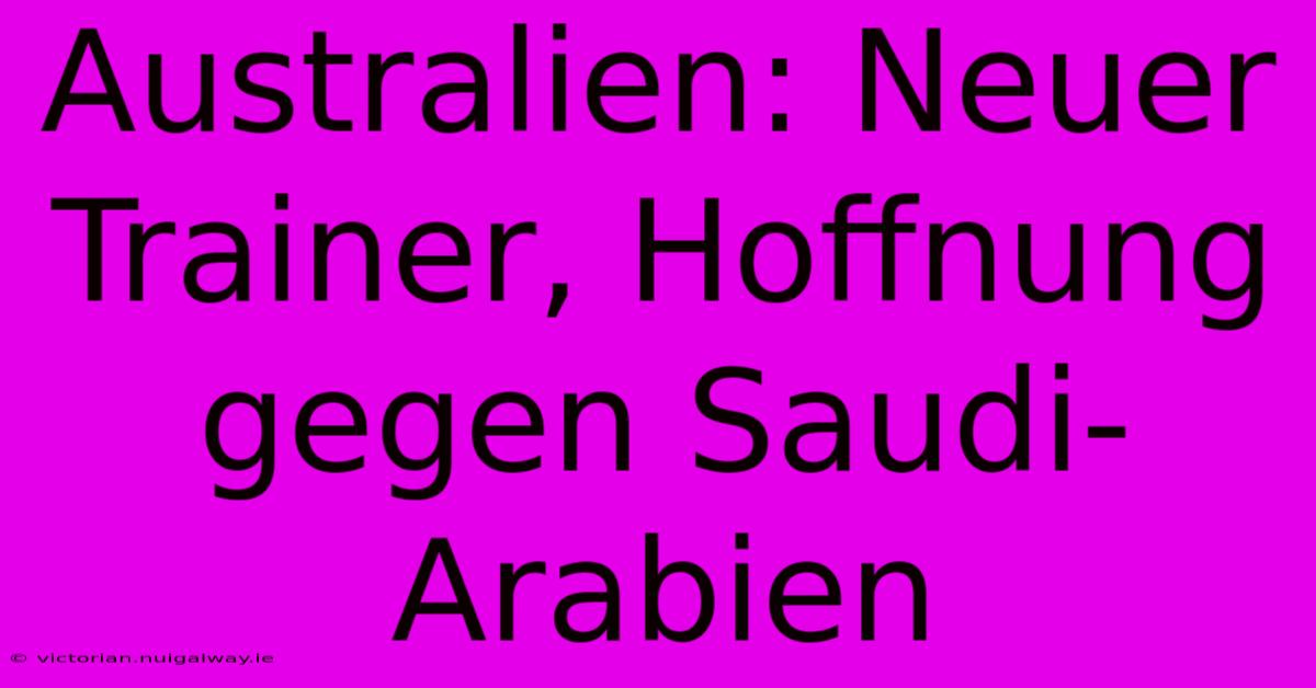 Australien: Neuer Trainer, Hoffnung Gegen Saudi-Arabien