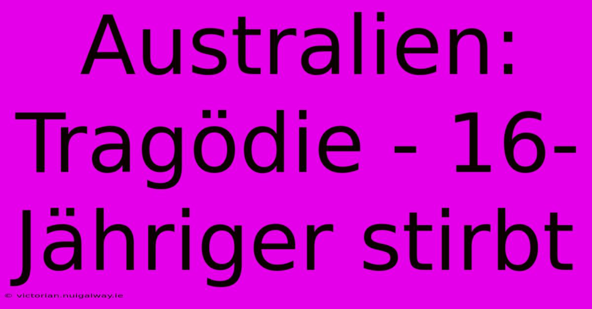 Australien: Tragödie - 16-Jähriger Stirbt