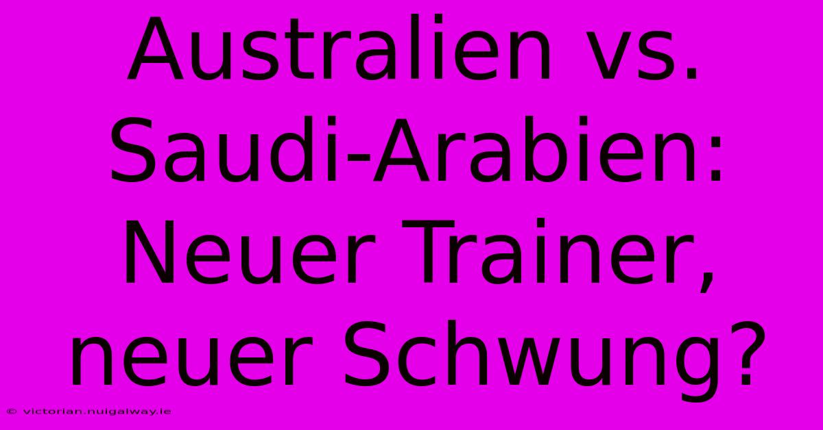 Australien Vs. Saudi-Arabien: Neuer Trainer, Neuer Schwung?