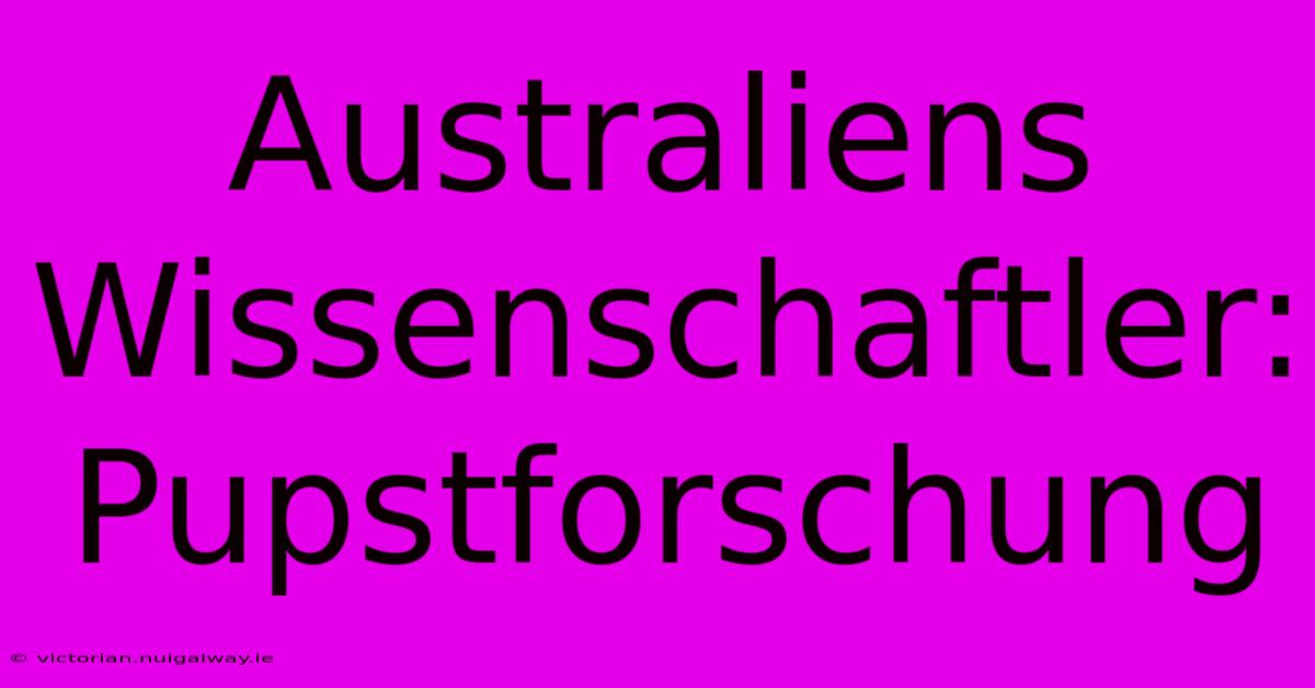 Australiens Wissenschaftler: Pupstforschung