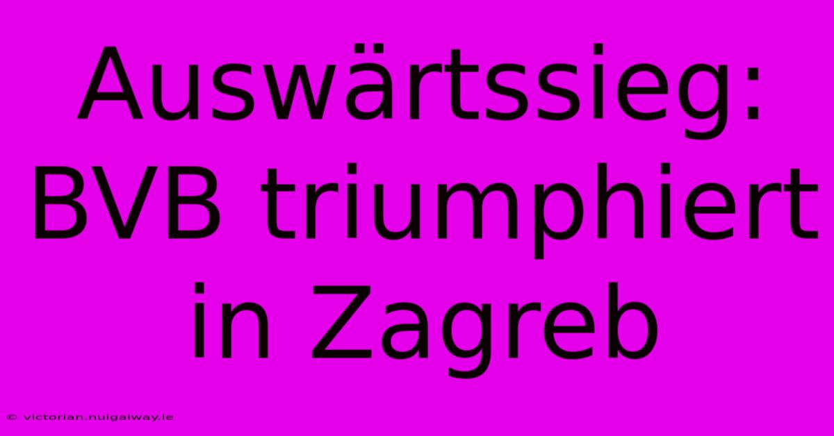 Auswärtssieg: BVB Triumphiert In Zagreb