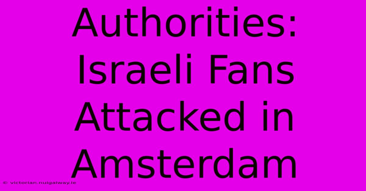 Authorities: Israeli Fans Attacked In Amsterdam