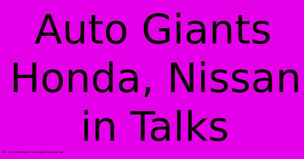 Auto Giants Honda, Nissan In Talks