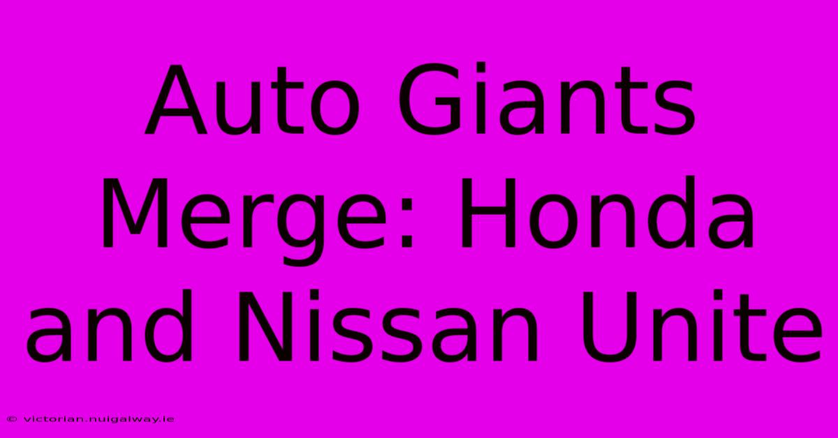 Auto Giants Merge: Honda And Nissan Unite