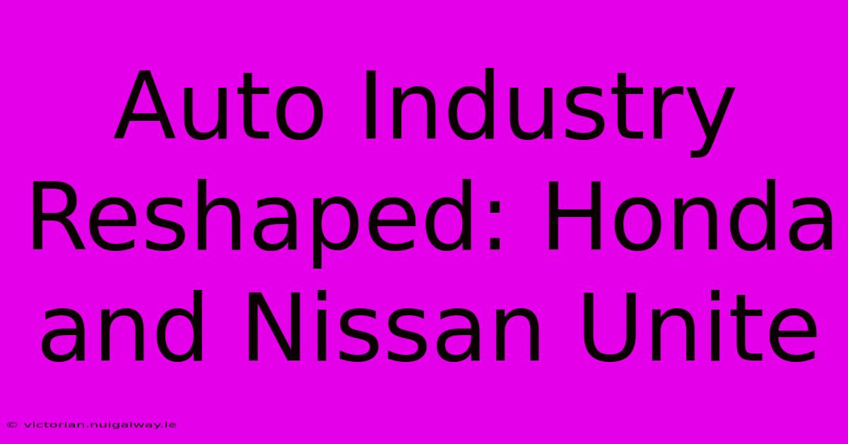 Auto Industry Reshaped: Honda And Nissan Unite