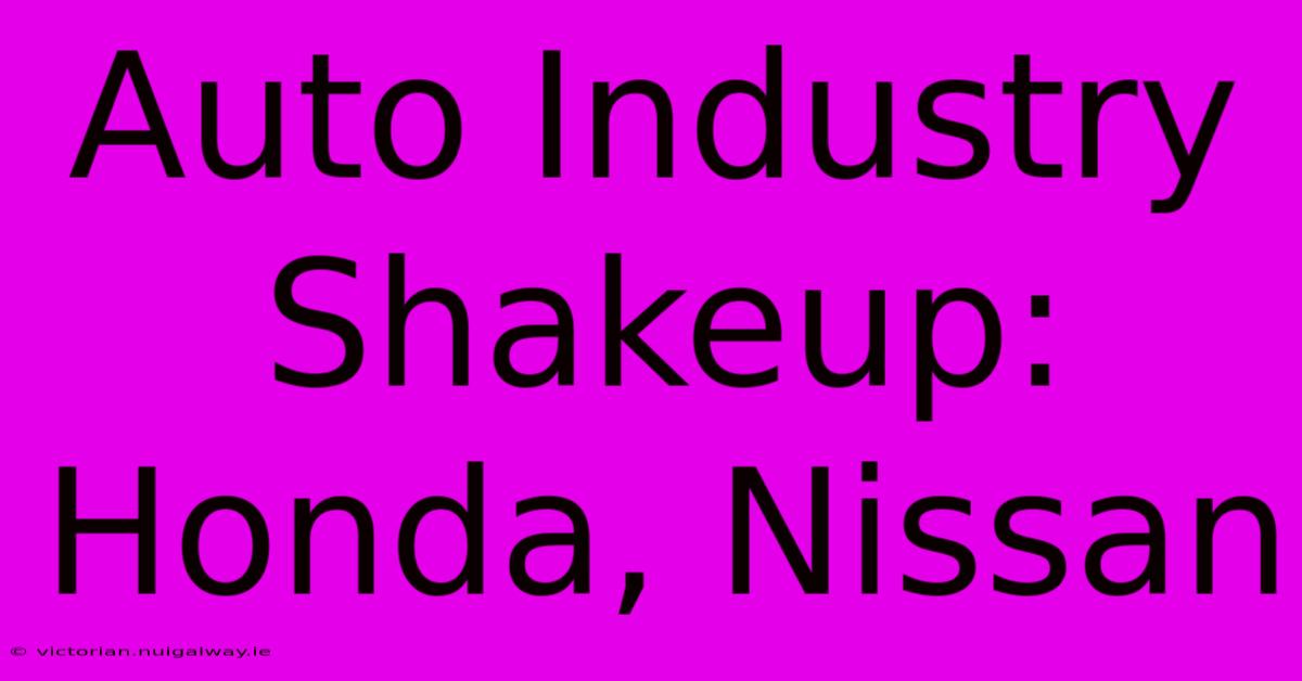 Auto Industry Shakeup: Honda, Nissan