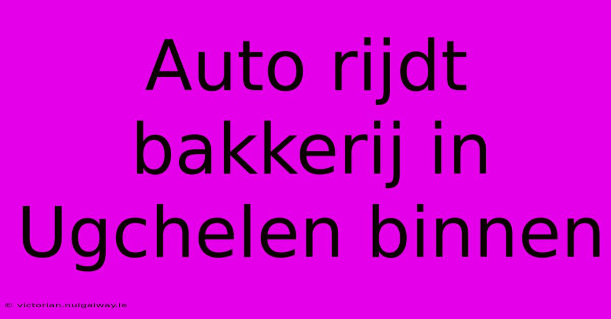 Auto Rijdt Bakkerij In Ugchelen Binnen 