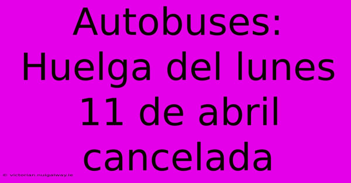 Autobuses: Huelga Del Lunes 11 De Abril Cancelada