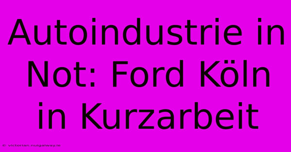 Autoindustrie In Not: Ford Köln In Kurzarbeit