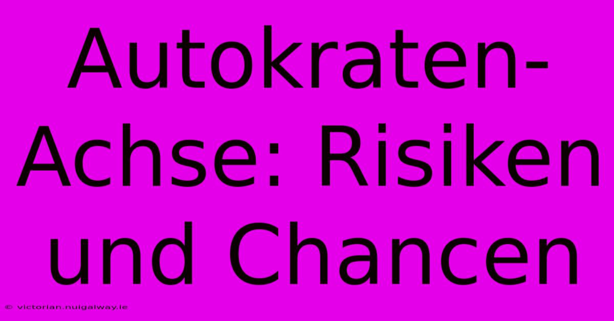 Autokraten-Achse: Risiken Und Chancen