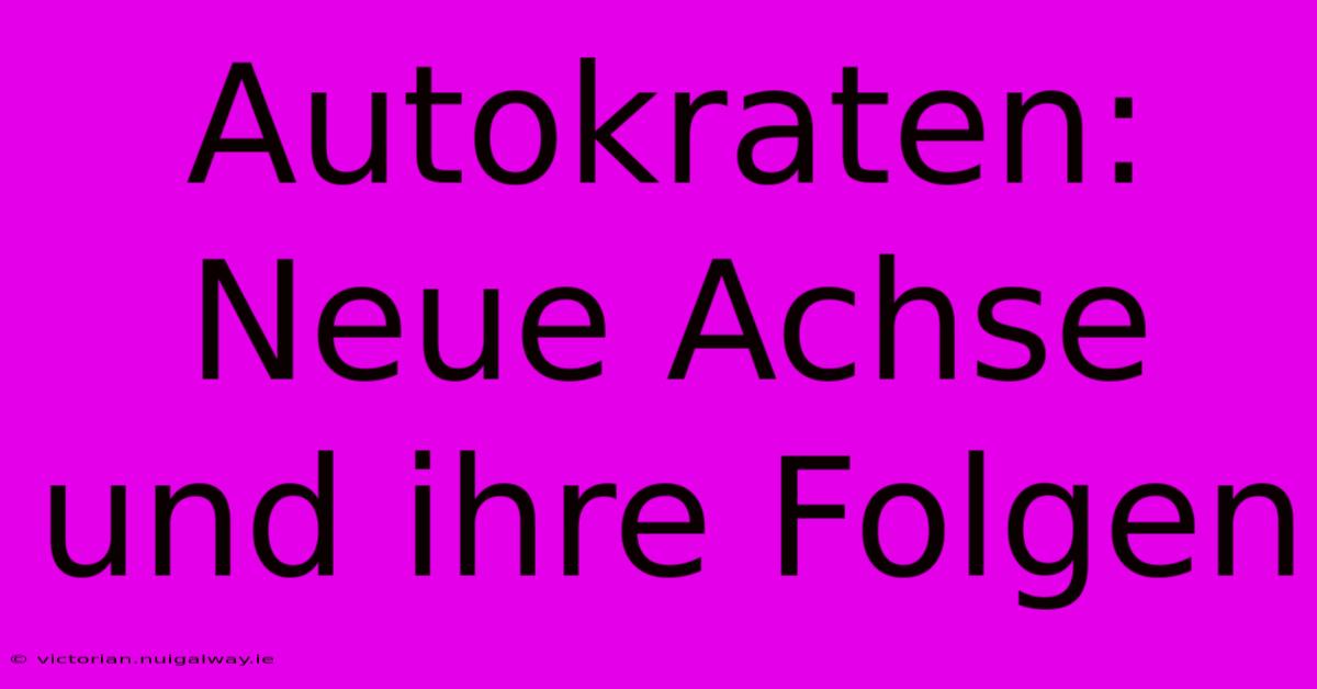 Autokraten: Neue Achse Und Ihre Folgen