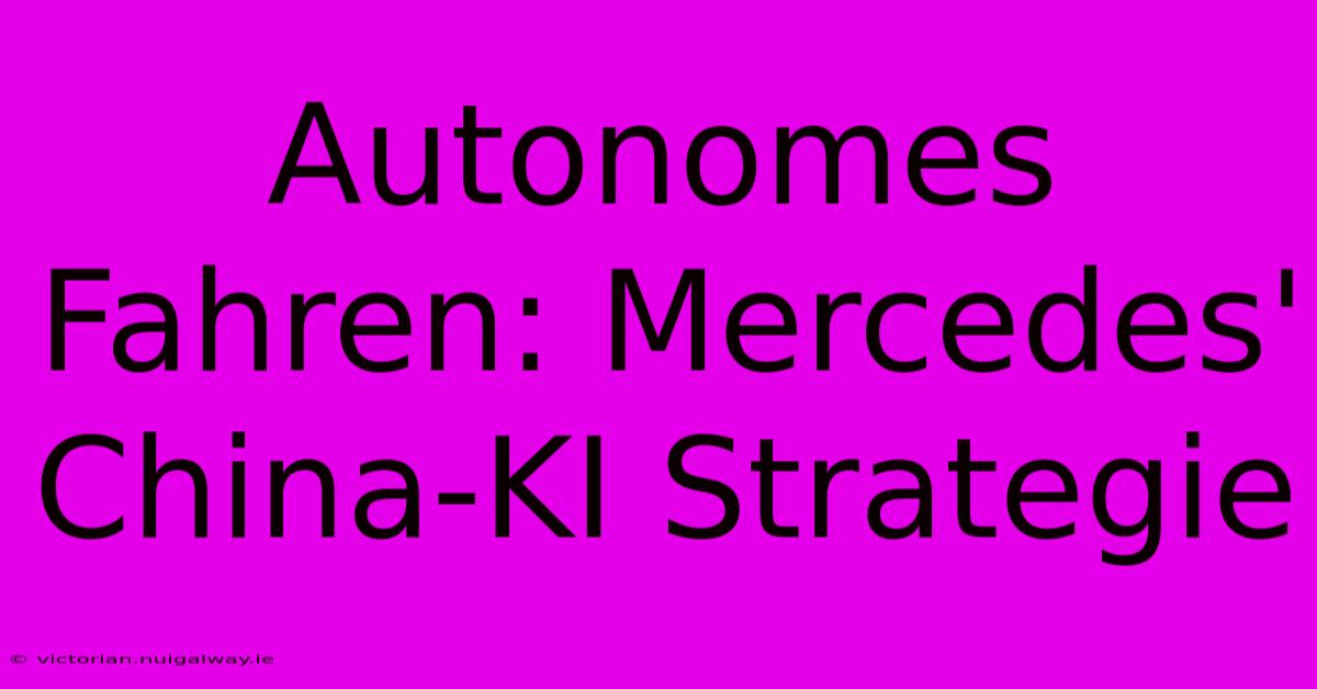 Autonomes Fahren: Mercedes' China-KI Strategie