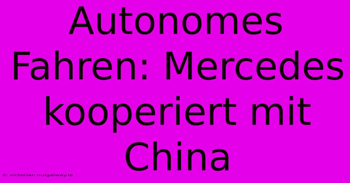 Autonomes Fahren: Mercedes Kooperiert Mit China