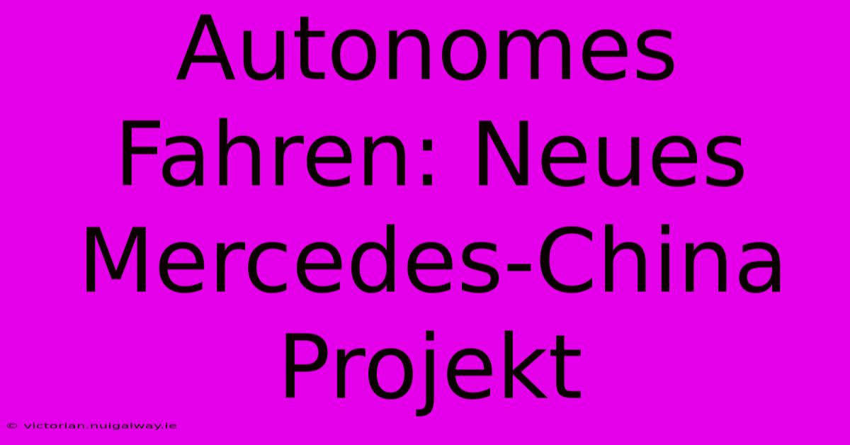 Autonomes Fahren: Neues Mercedes-China Projekt