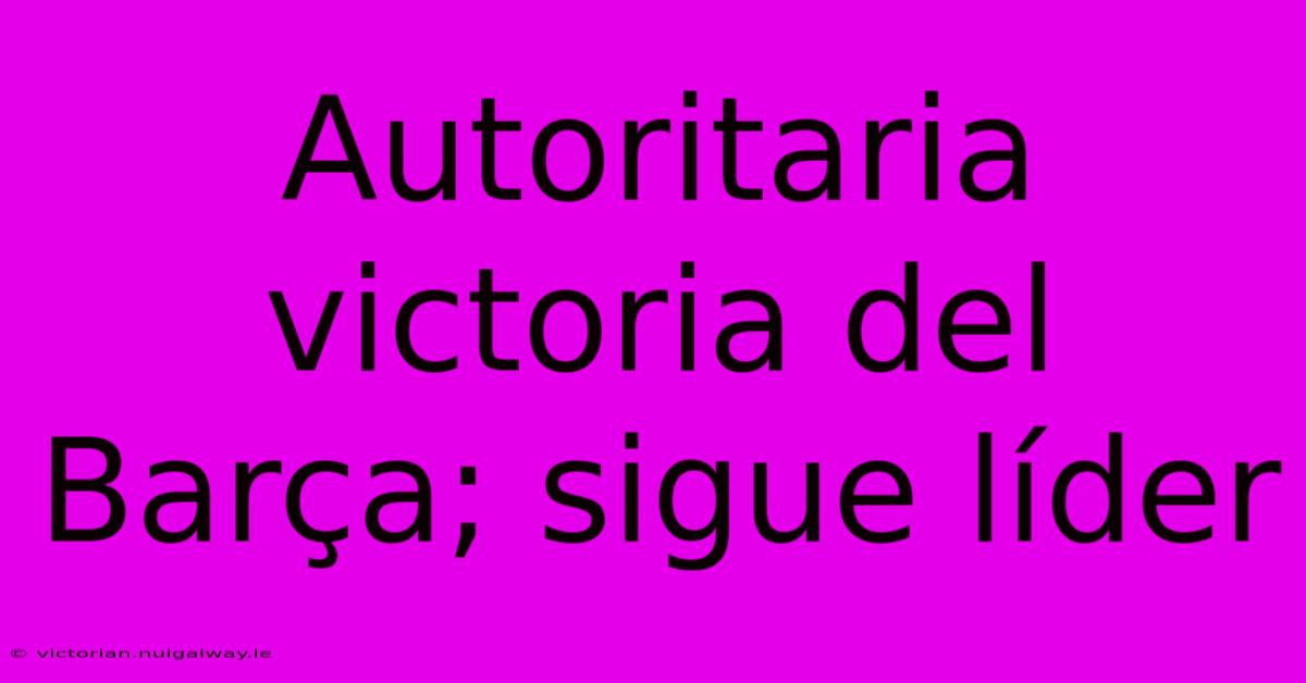 Autoritaria Victoria Del Barça; Sigue Líder