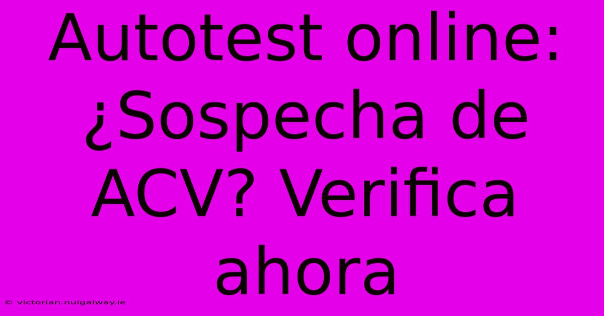 Autotest Online: ¿Sospecha De ACV? Verifica Ahora