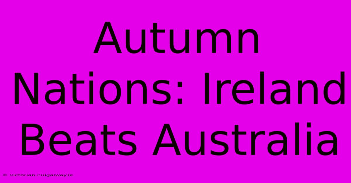 Autumn Nations: Ireland Beats Australia