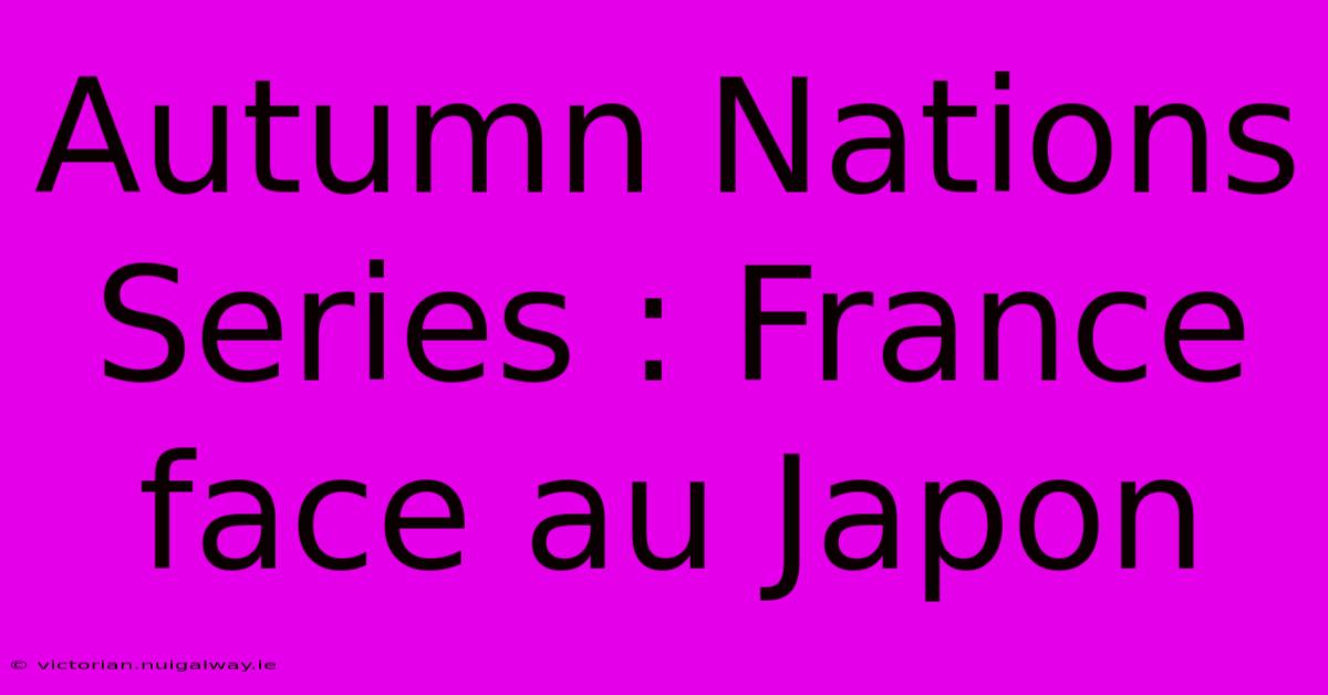 Autumn Nations Series : France Face Au Japon