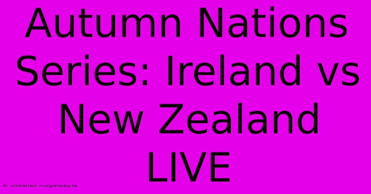 Autumn Nations Series: Ireland Vs New Zealand LIVE