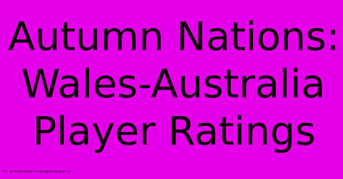 Autumn Nations: Wales-Australia Player Ratings