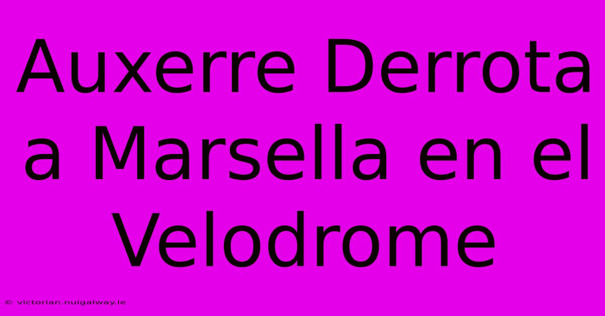 Auxerre Derrota A Marsella En El Velodrome