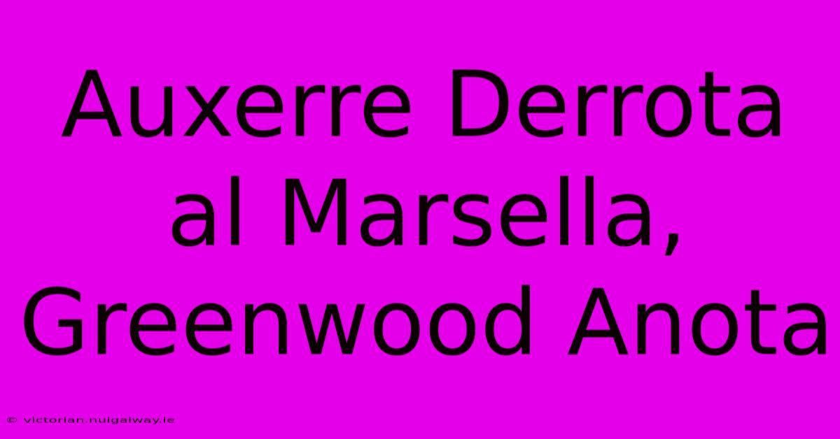 Auxerre Derrota Al Marsella, Greenwood Anota