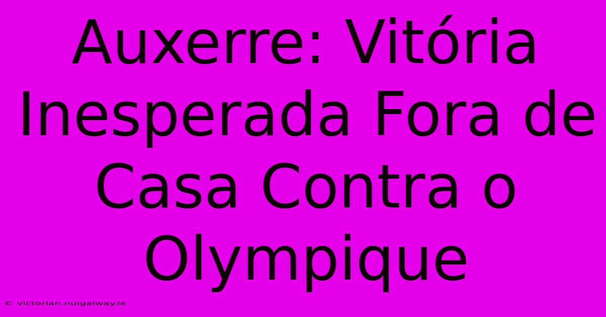 Auxerre: Vitória Inesperada Fora De Casa Contra O Olympique