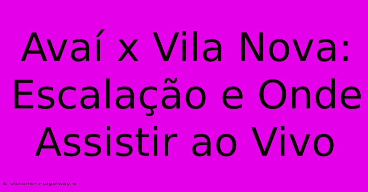 Avaí X Vila Nova: Escalação E Onde Assistir Ao Vivo