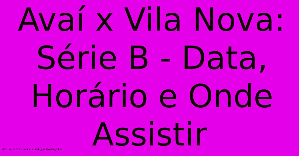 Avaí X Vila Nova: Série B - Data, Horário E Onde Assistir