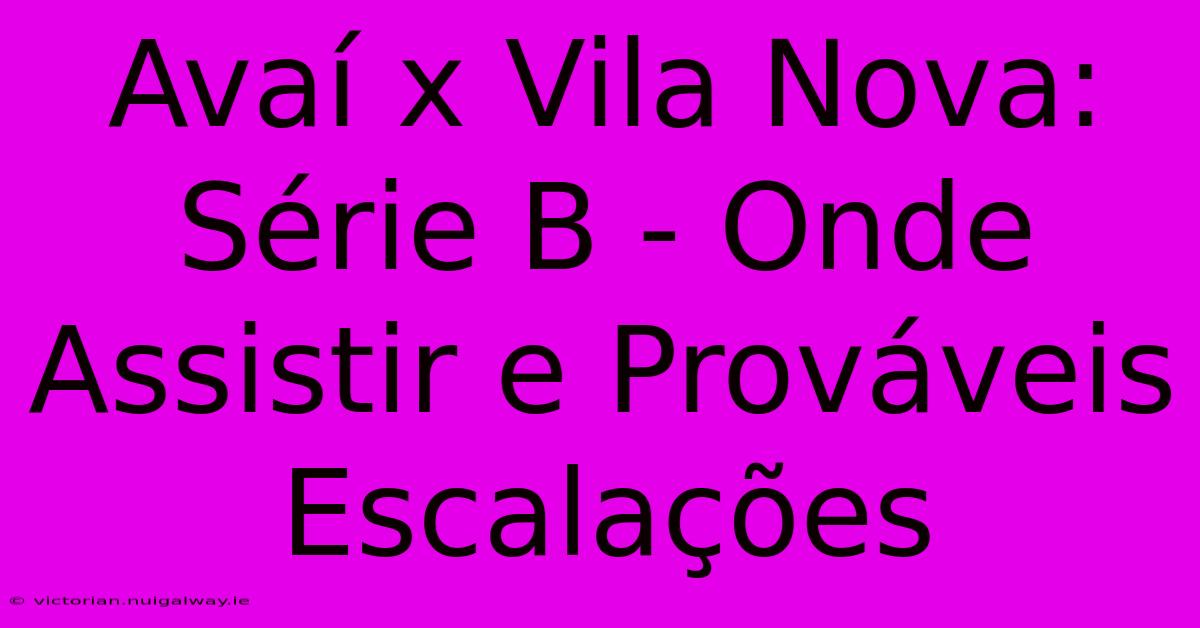 Avaí X Vila Nova: Série B - Onde Assistir E Prováveis Escalações