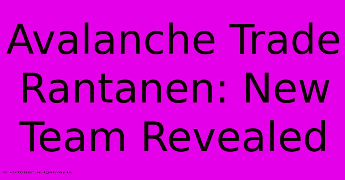 Avalanche Trade Rantanen: New Team Revealed