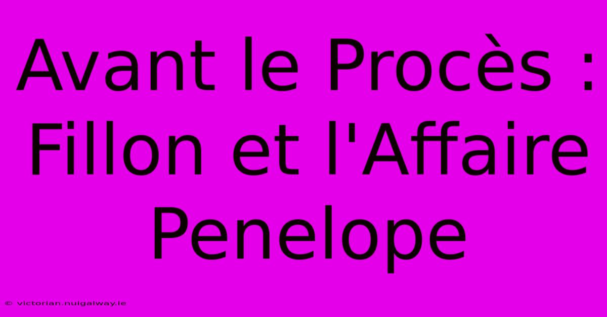 Avant Le Procès : Fillon Et L'Affaire Penelope 