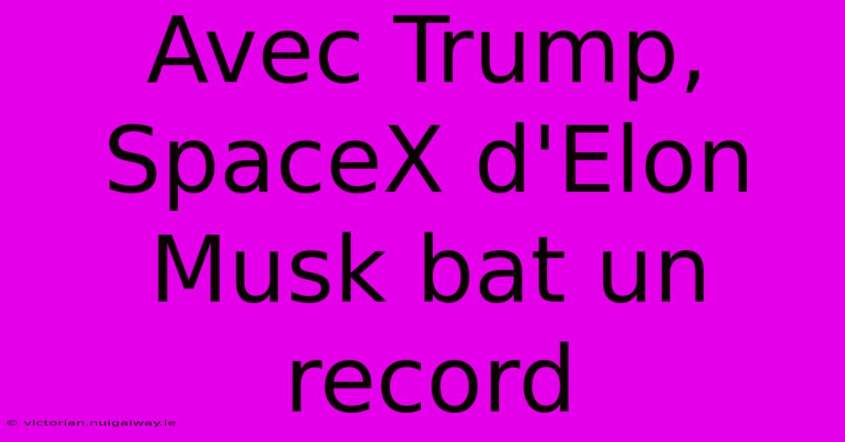 Avec Trump, SpaceX D'Elon Musk Bat Un Record 