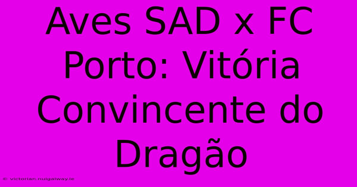 Aves SAD X FC Porto: Vitória Convincente Do Dragão 