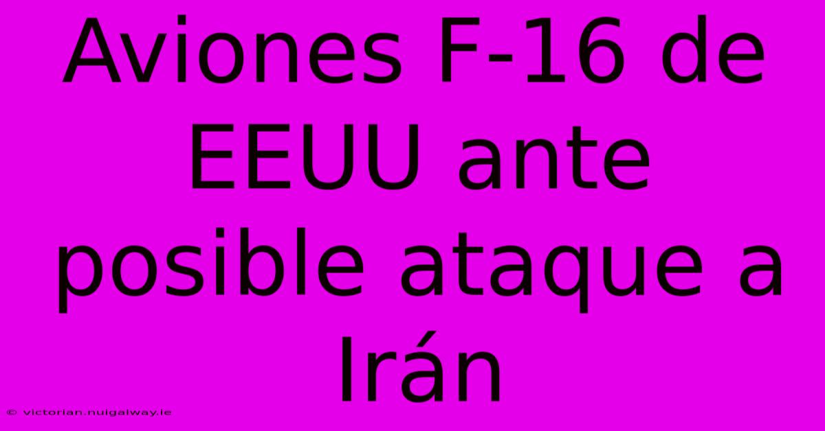 Aviones F-16 De EEUU Ante Posible Ataque A Irán