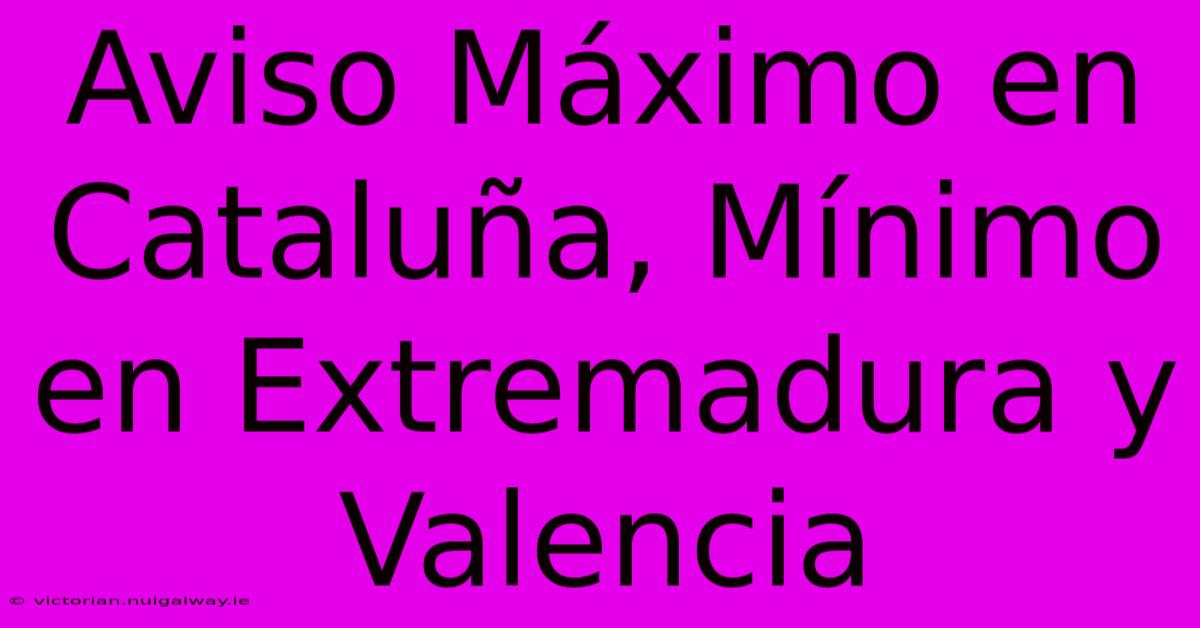 Aviso Máximo En Cataluña, Mínimo En Extremadura Y Valencia