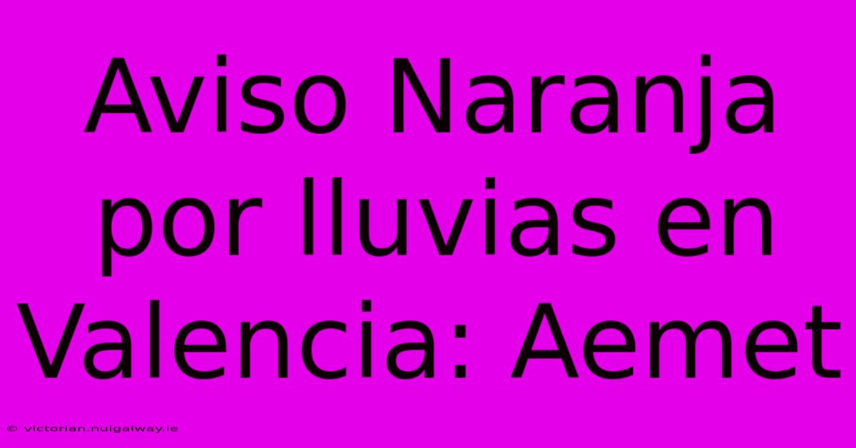 Aviso Naranja Por Lluvias En Valencia: Aemet